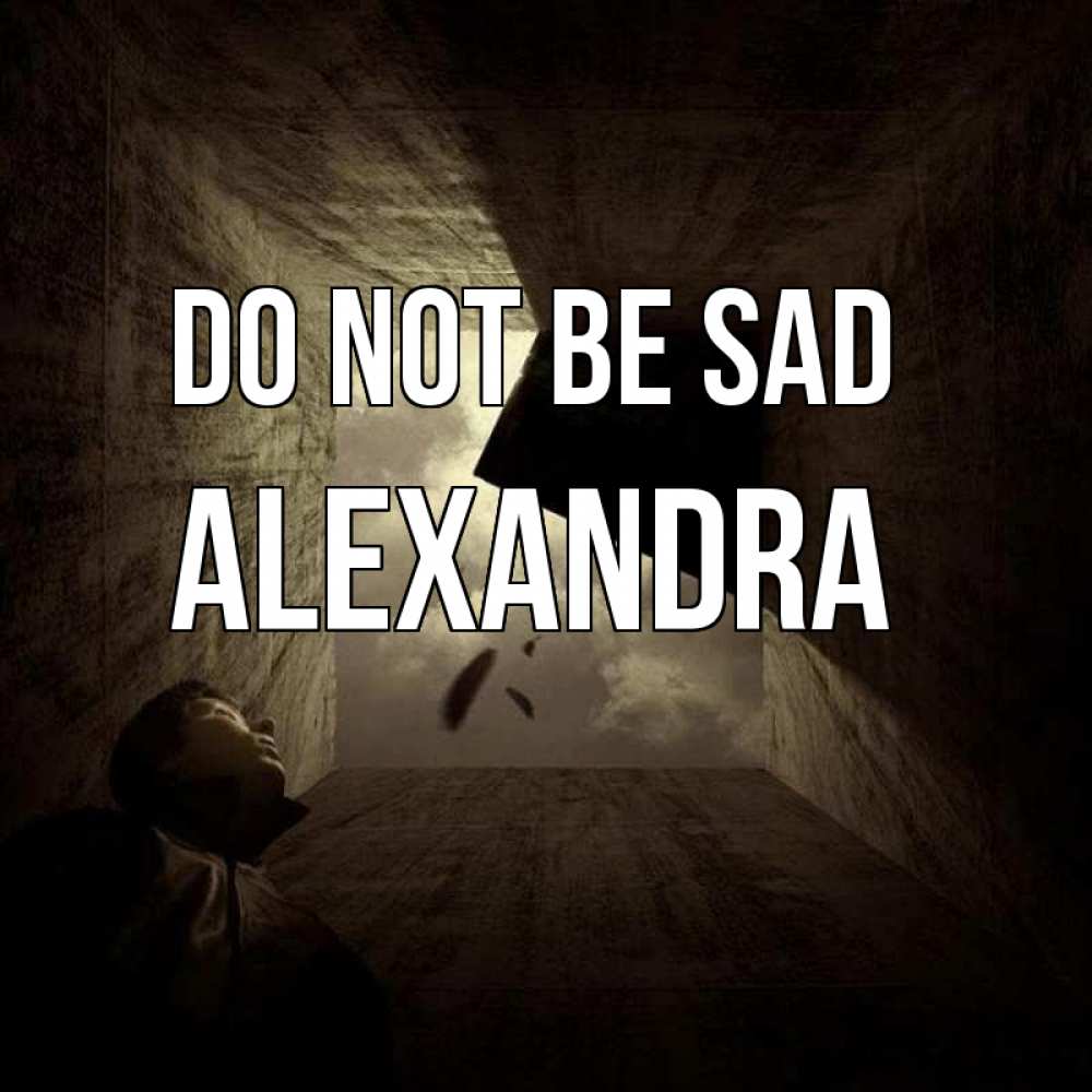 Greetings card с именем, Alexandra Do not be sad жуть Greetings with text for free download 