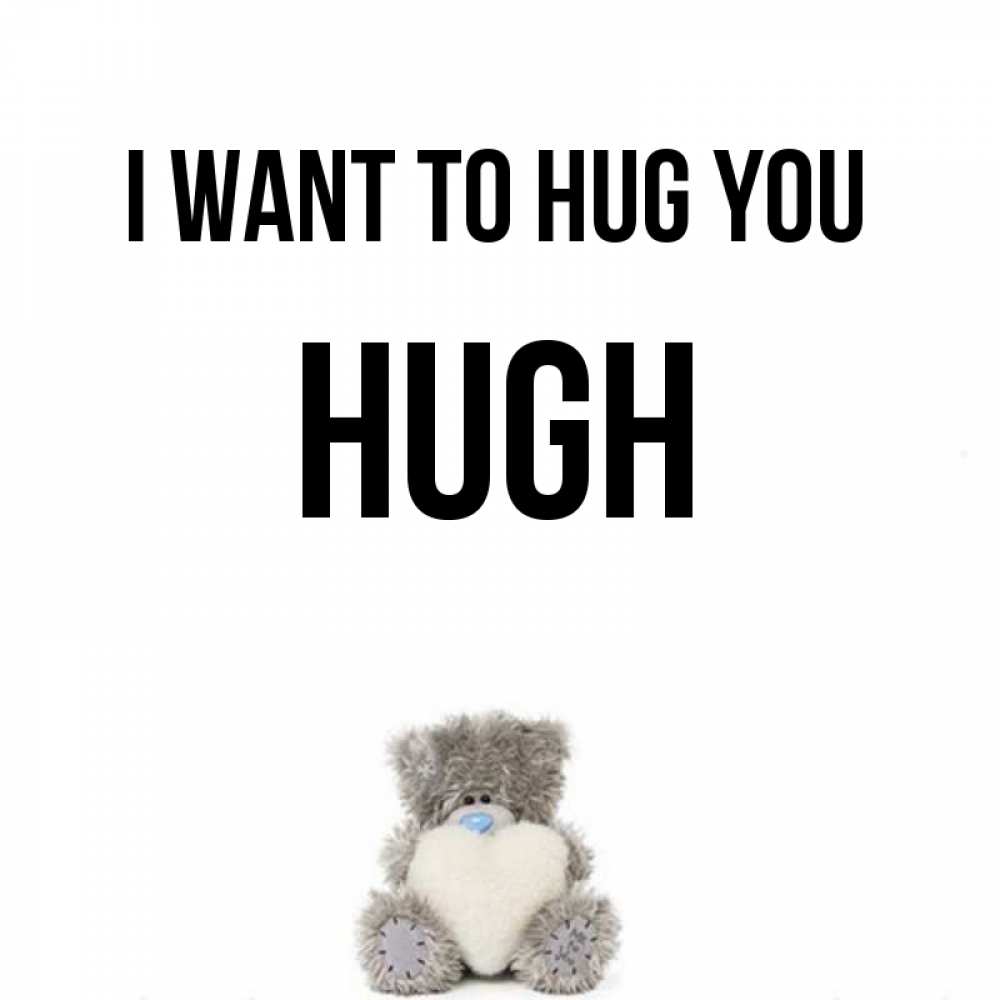 Greetings card с именем, Hugh I want to hug you медвежонок с сердечком белого цвета Greetings with text for free download 