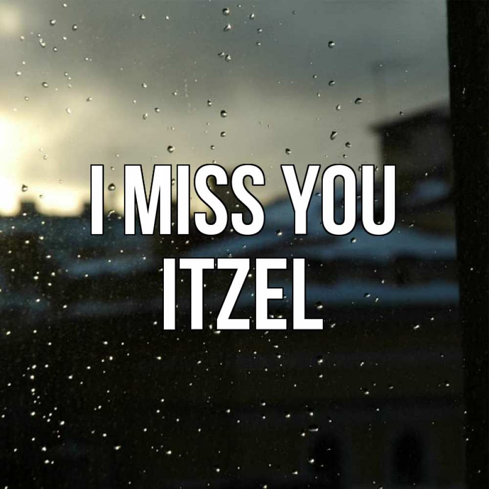 Greetings card с именем, Itzel I miss you капли на стекле Greetings with text for free download 