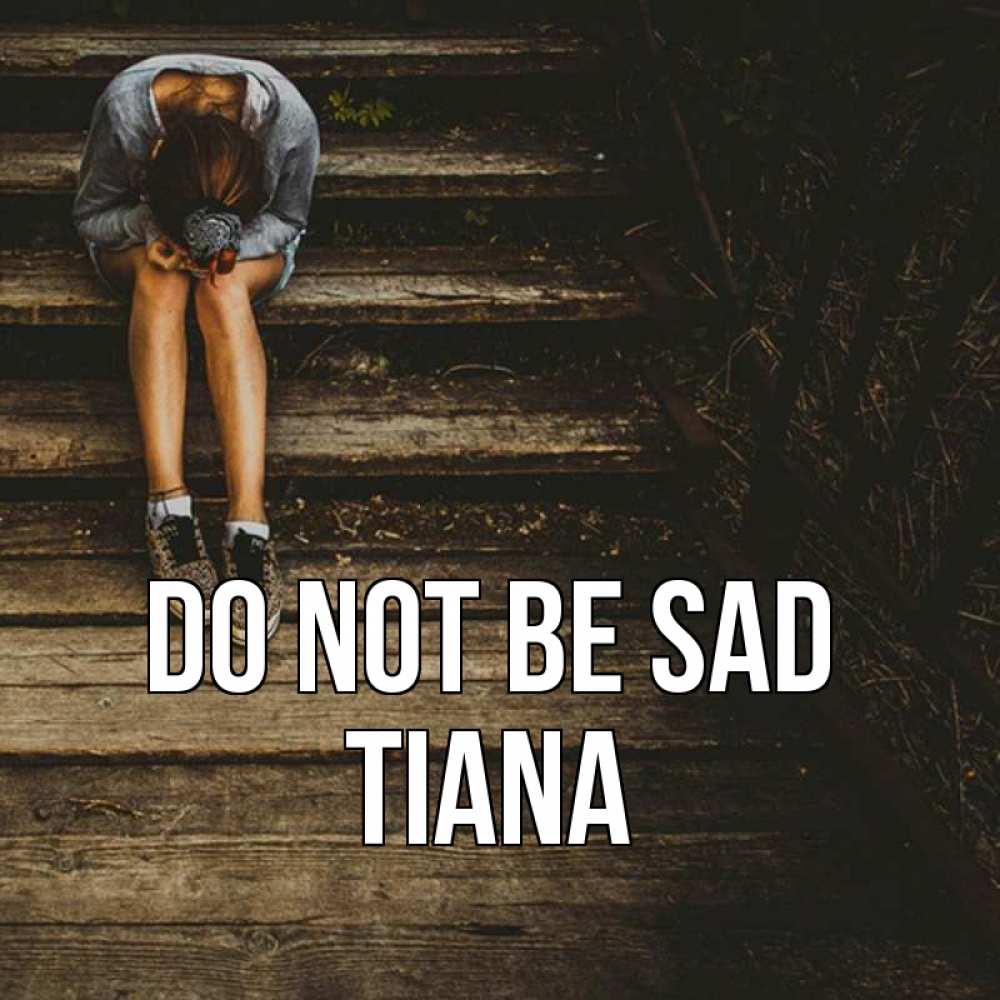 Greetings card с именем, Tiana Do not be sad девушка сидит на деревянных ступеньках Greetings with text for free download 