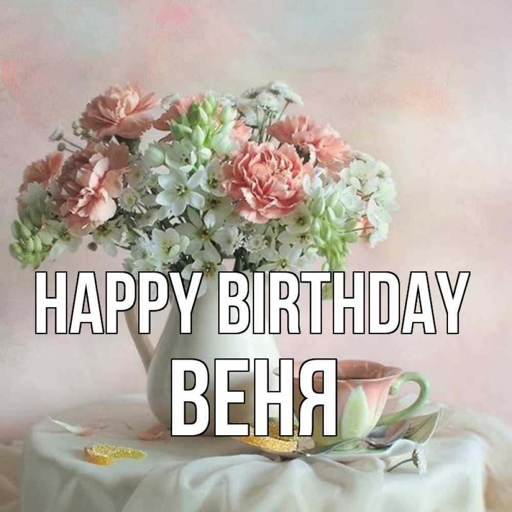 Greetings card с именем, Веня Happy Birthday с цветами Greetings with text for free download 