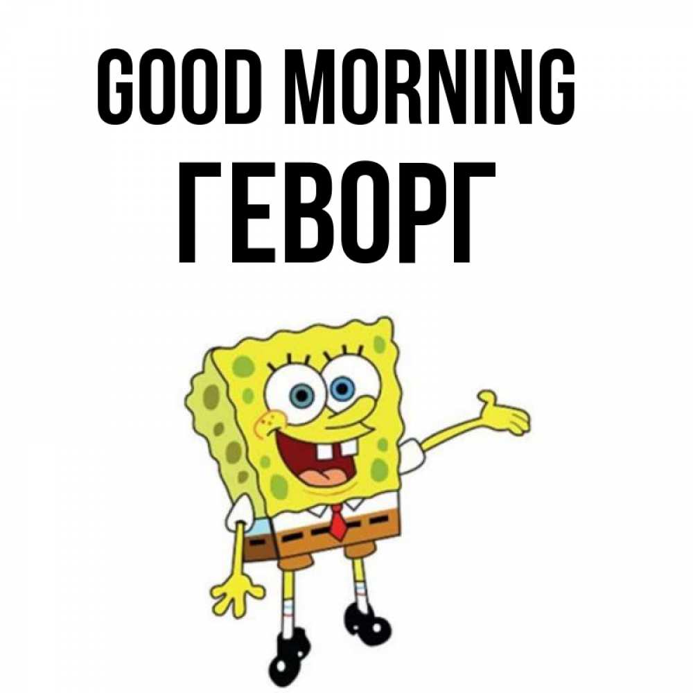 Greetings card с именем, Геворг Good morning губка боб улыбается Greetings with text for free download 