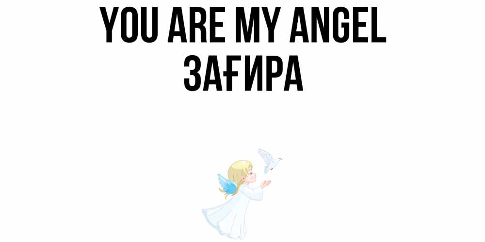 Greetings card с именем, ЗАҒИРА You are my angel ангел, голубь Greetings with text for free download 