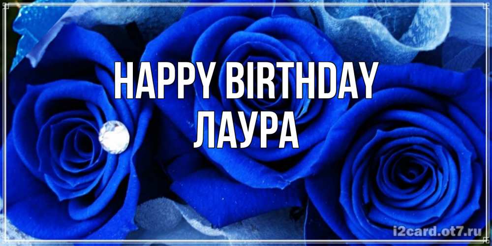 Greetings card с именем, Лаура Happy Birthday синие розы в росе Greetings with text for free download 