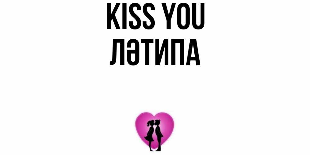 Greetings card с именем, ЛӘТИПА Kiss you поцелуй Greetings with text for free download 