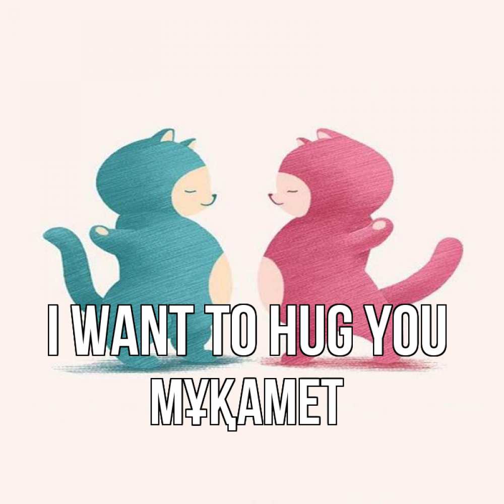 Greetings card с именем, МҰҚАМЕТ I want to hug you пузики и котики Greetings with text for free download 