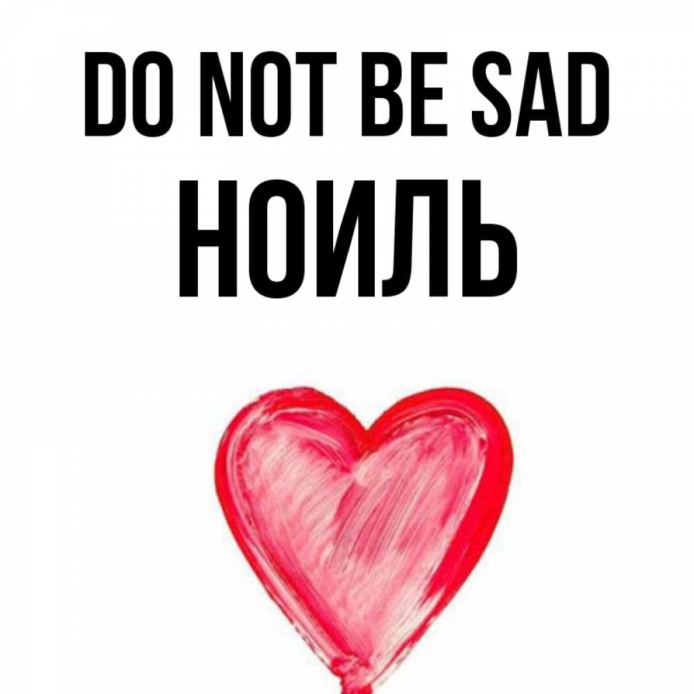 Greetings card с именем, НОИЛЬ Do not be sad сердечко Greetings with text for free download 
