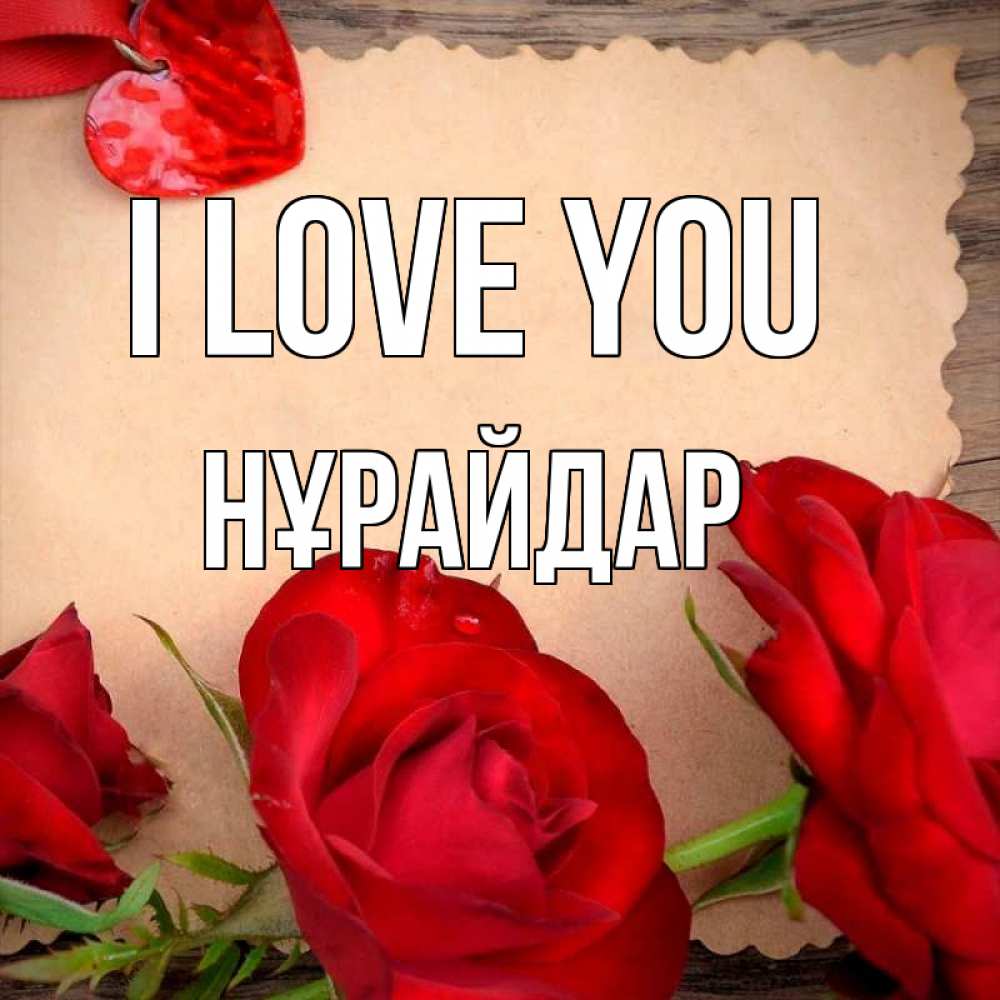 Greetings card с именем, НҰРАЙДАР I love you розы сердце 1 Greetings with text for free download 