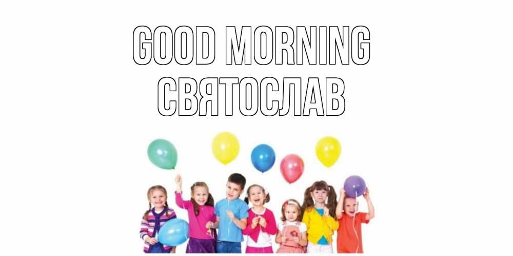Greetings card с именем, Святослав Good morning веселье Greetings with text for free download 
