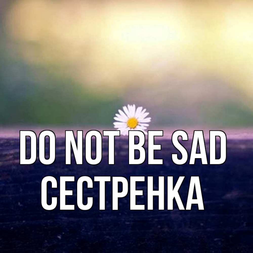 Greetings card с именем, Сестренка Do not be sad красота Greetings with text for free download 