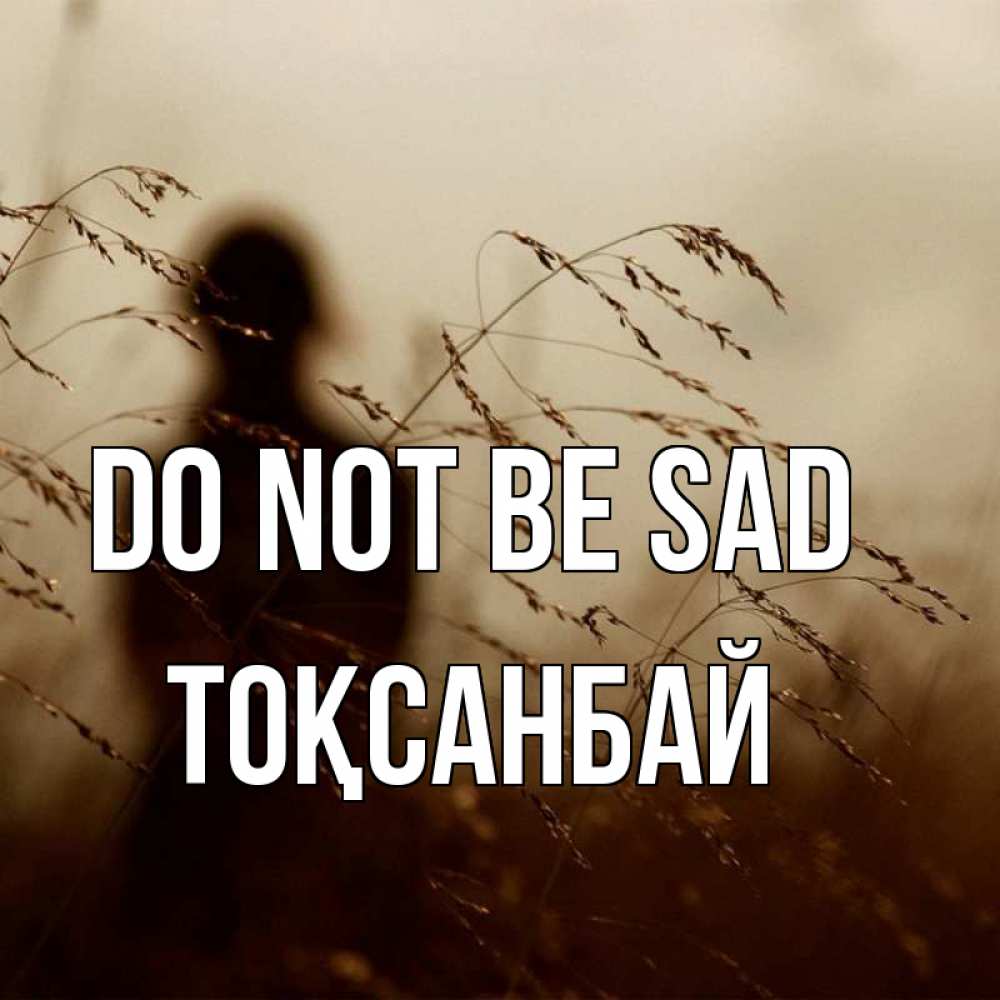 Greetings card с именем, ТОҚСАНБАЙ Do not be sad грусть Greetings with text for free download 