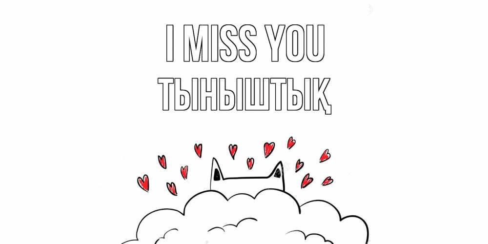 Greetings card с именем, ТЫНЫШТЫҚ I miss you котик скучает по тебе очень с сердечками Greetings with text for free download 