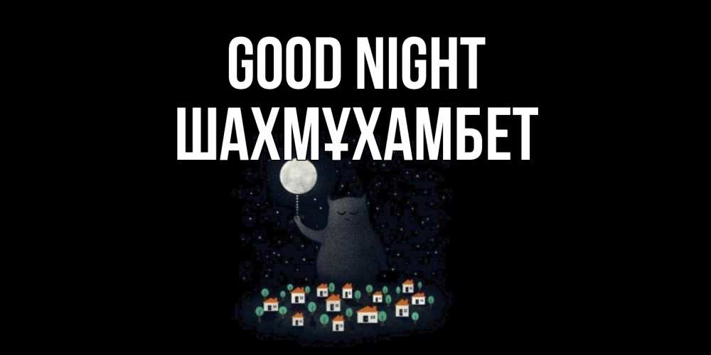 Greetings card с именем, ШАХМҰХАМБЕТ Good night кот,луна, ночь, звезды Greetings with text for free download 