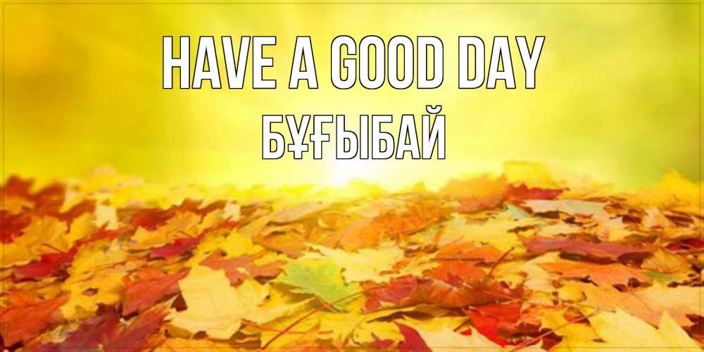 Greetings card с именем, Бұғыбай Have a good day пожелания удачного дня Greetings with text for free download 