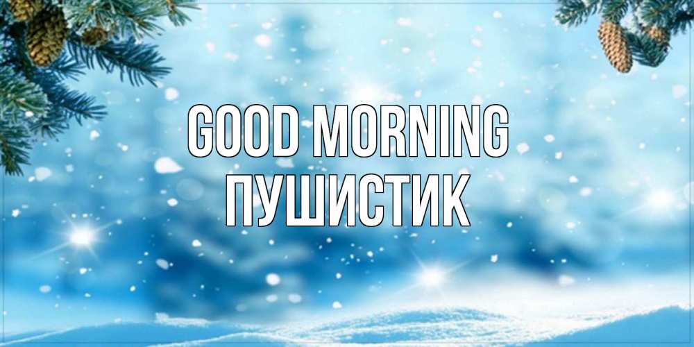 Greetings card с именем, Пушистик Good morning зимнее доброе утро Greetings with text for free download 