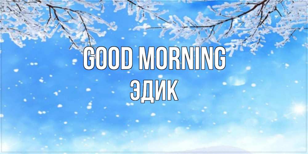 Greetings card с именем, Эдик Good morning снег изморозь и зима Greetings with text for free download 