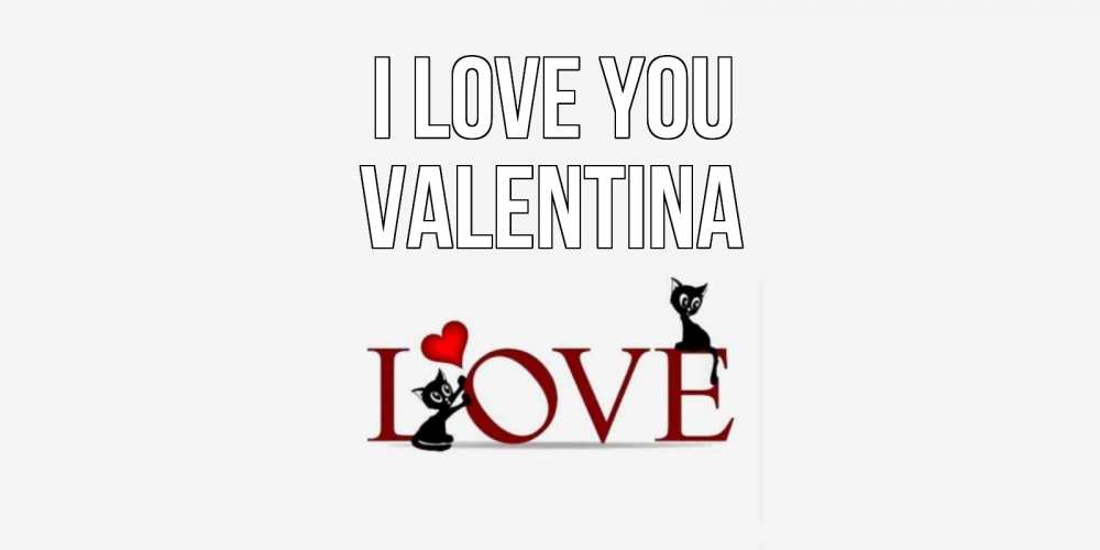 Greetings card с именем, Valentina I love you любовь, коты Greetings with text for free download 