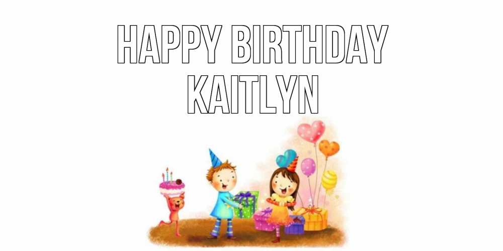 Greetings card с именем, Kaitlyn Happy Birthday дети, подарки Greetings with text for free download 