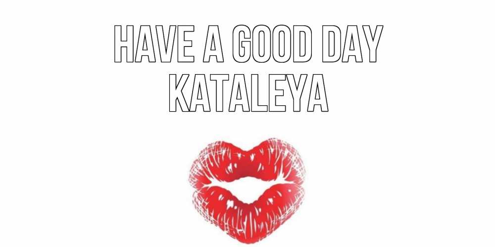 Greetings card с именем, Kataleya Have a good day Поцелуй Greetings with text for free download 