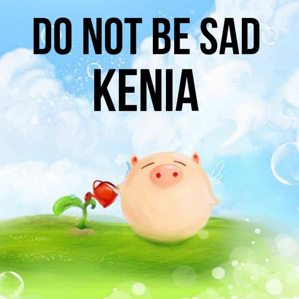 Greetings card с именем, Kenia Do not be sad поливает цветок порося Greetings with text for free download 