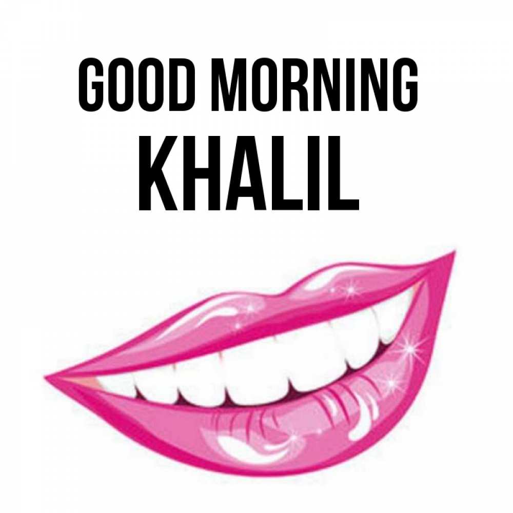 Greetings card с именем, Khalil Good morning розовые губы и белые зубы Greetings with text for free download 