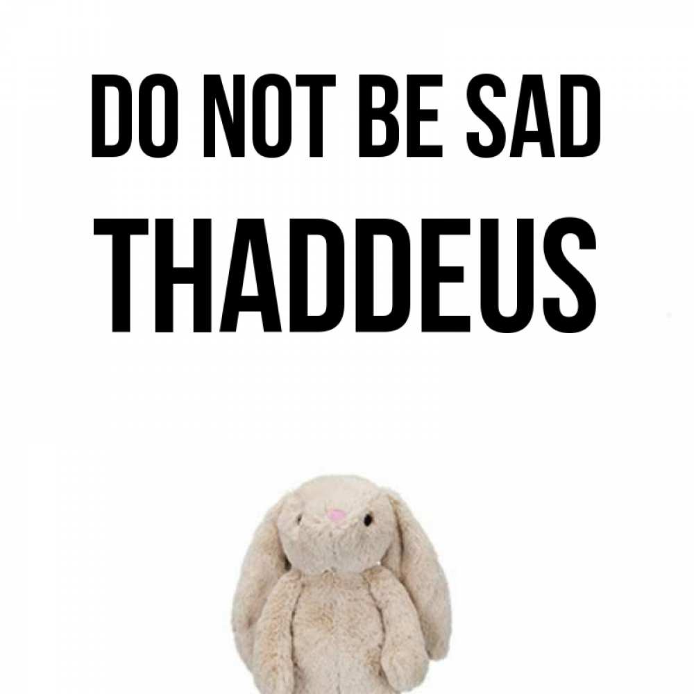 Greetings card с именем, Thaddeus Do not be sad детская игрушка зайчика Greetings with text for free download 