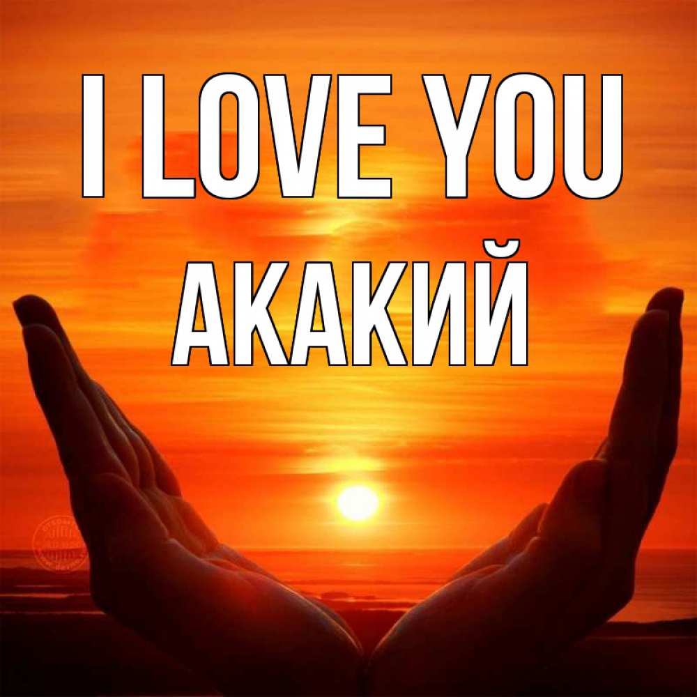 Greetings card с именем, Акакий I love you в руках Greetings with text for free download 
