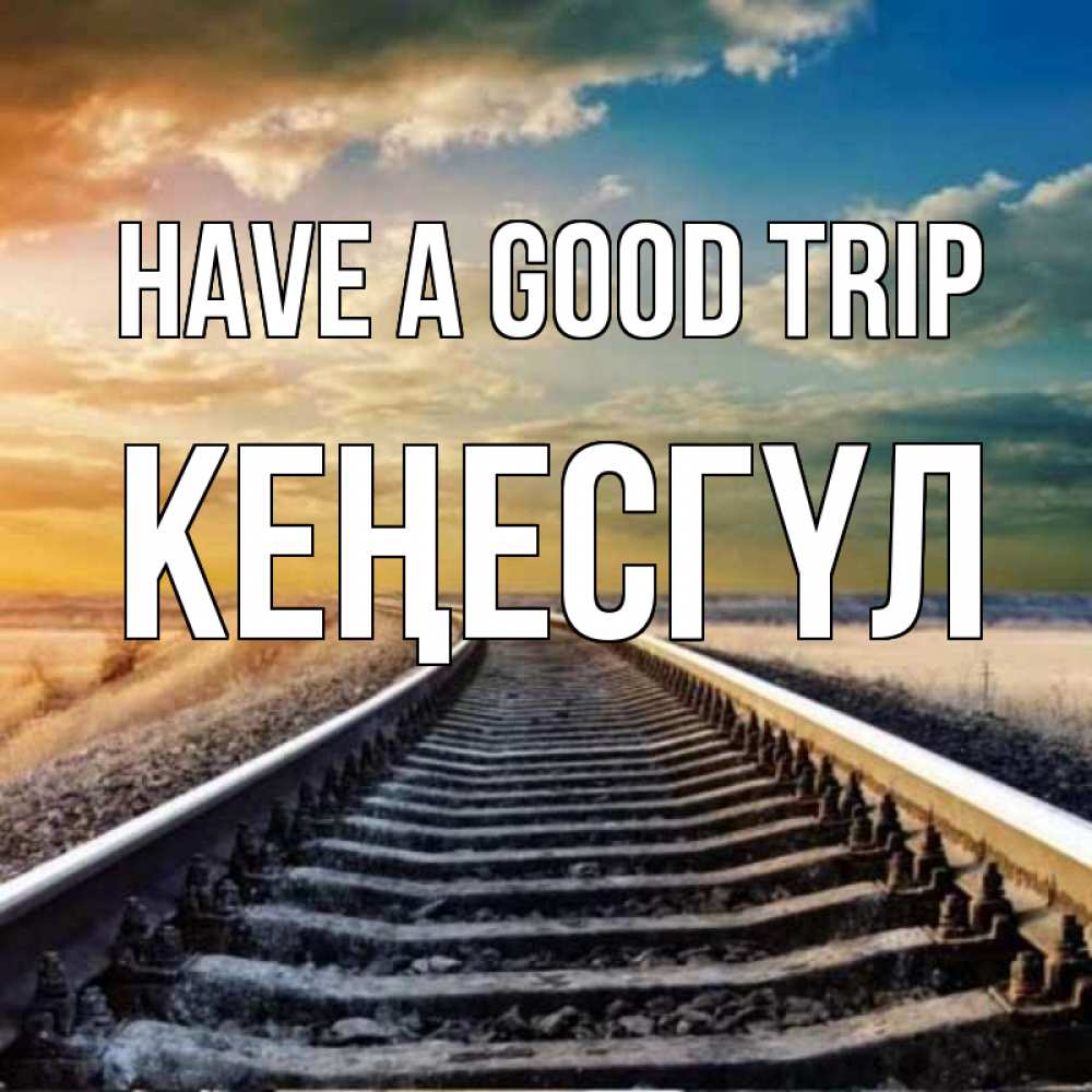Greetings card с именем, КЕҢЕСГҮЛ Have a good trip рельсы уходящие в даль Greetings with text for free download 