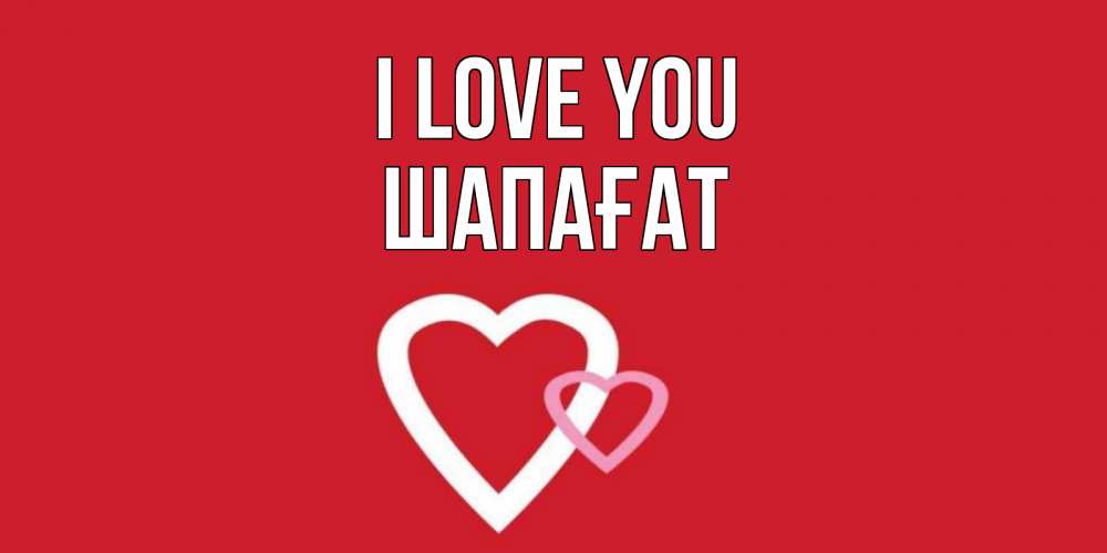 Greetings card с именем, ШАПАҒАТ I love you сердце Greetings with text for free download 