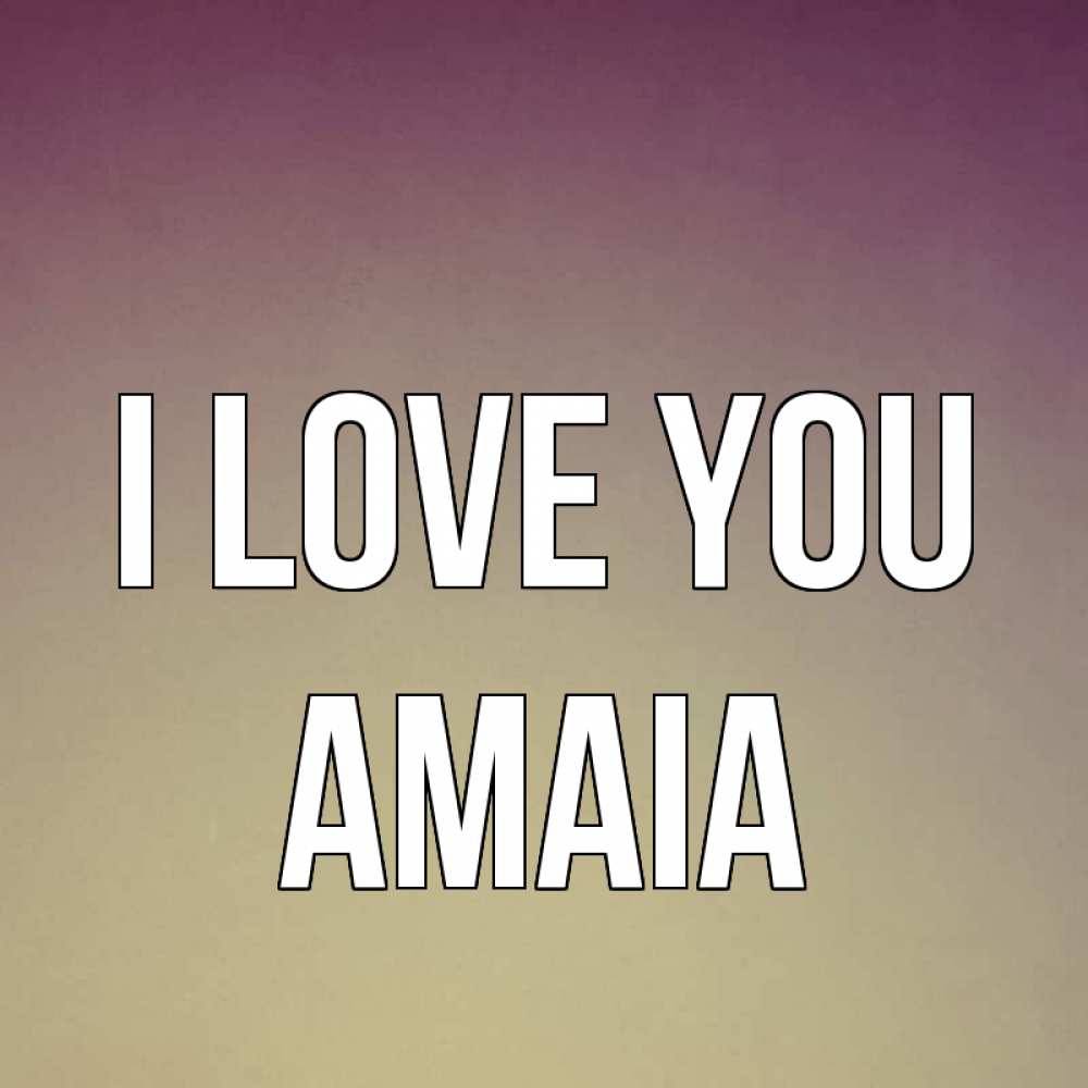 Greetings card с именем, Amaia I love you для любимой Greetings with text for free download 