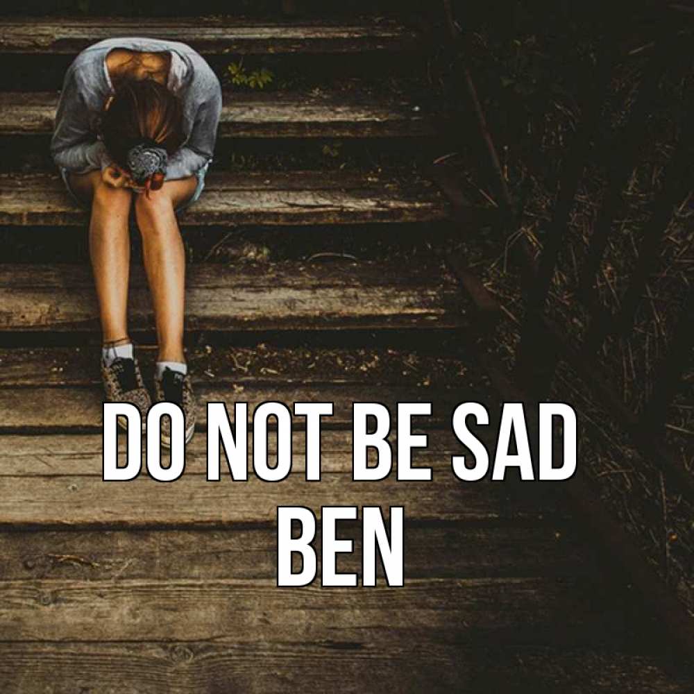 Greetings card с именем, Ben Do not be sad девушка сидит на деревянных ступеньках Greetings with text for free download 