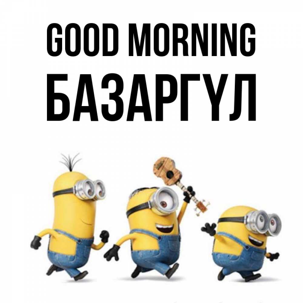 Greetings card с именем, БАЗАРГҮЛ Good morning миньоны и прекрасное утро Greetings with text for free download 