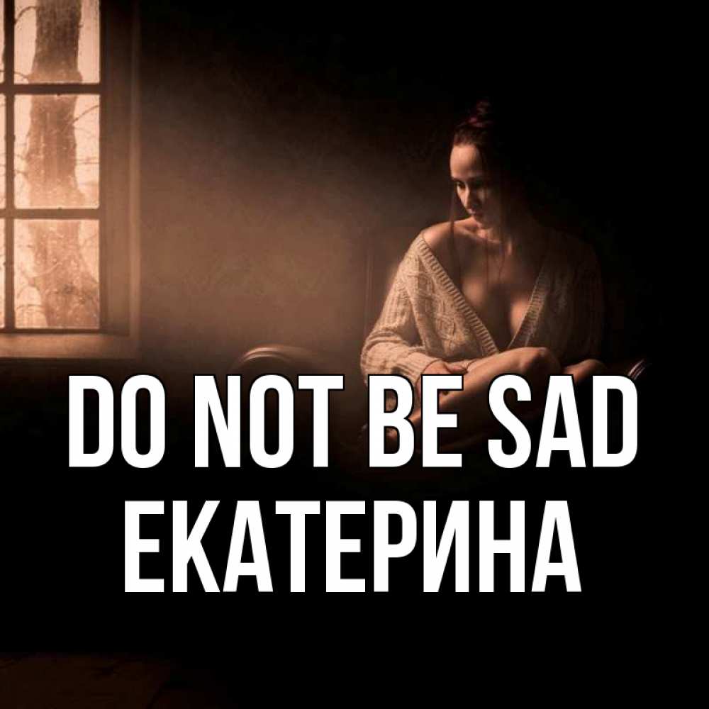 Greetings card с именем, Екатерина Do not be sad сидя у окна Greetings with text for free download 