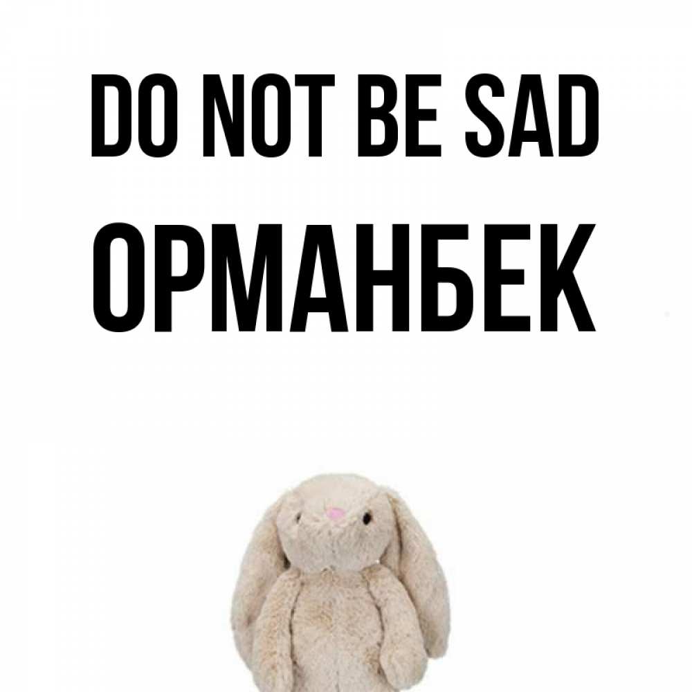 Greetings card с именем, ОРМАНБЕК Do not be sad детская игрушка зайчика Greetings with text for free download 