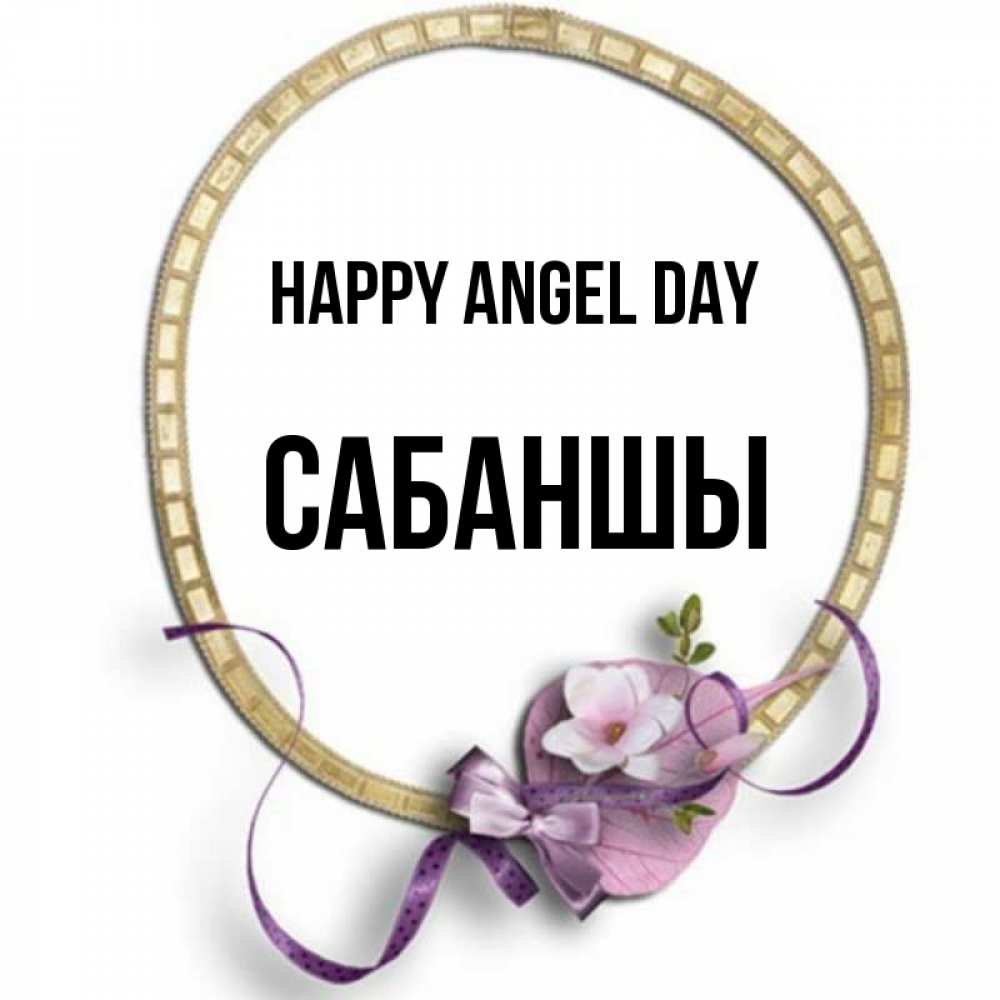 Greetings card с именем, САБАНШЫ happy angel day золотая рамочка Greetings with text for free download 