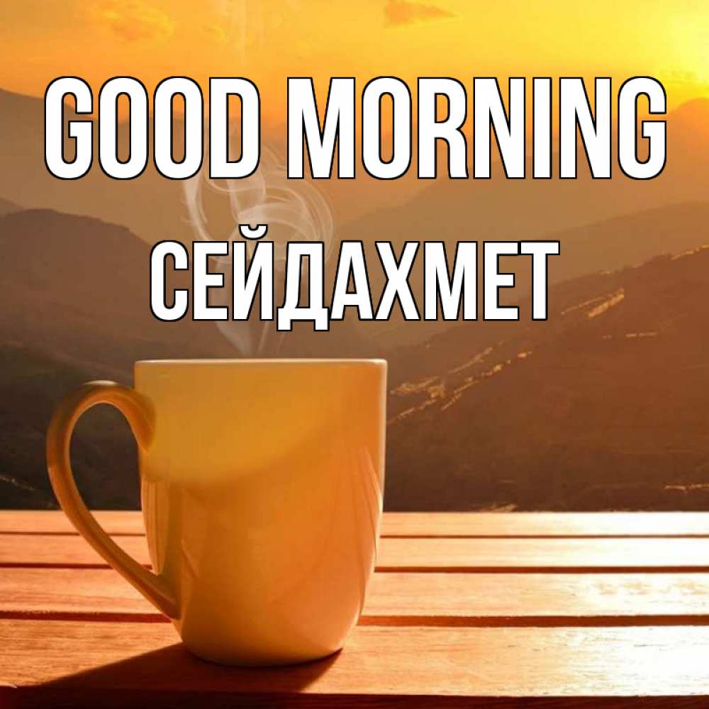 Greetings card с именем, СЕЙДАХМЕТ Good morning кофе в горах Greetings with text for free download 