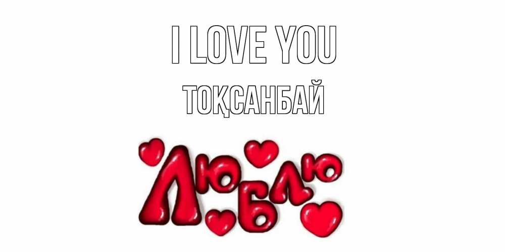 Greetings card с именем, ТОҚСАНБАЙ I love you сердце Greetings with text for free download 