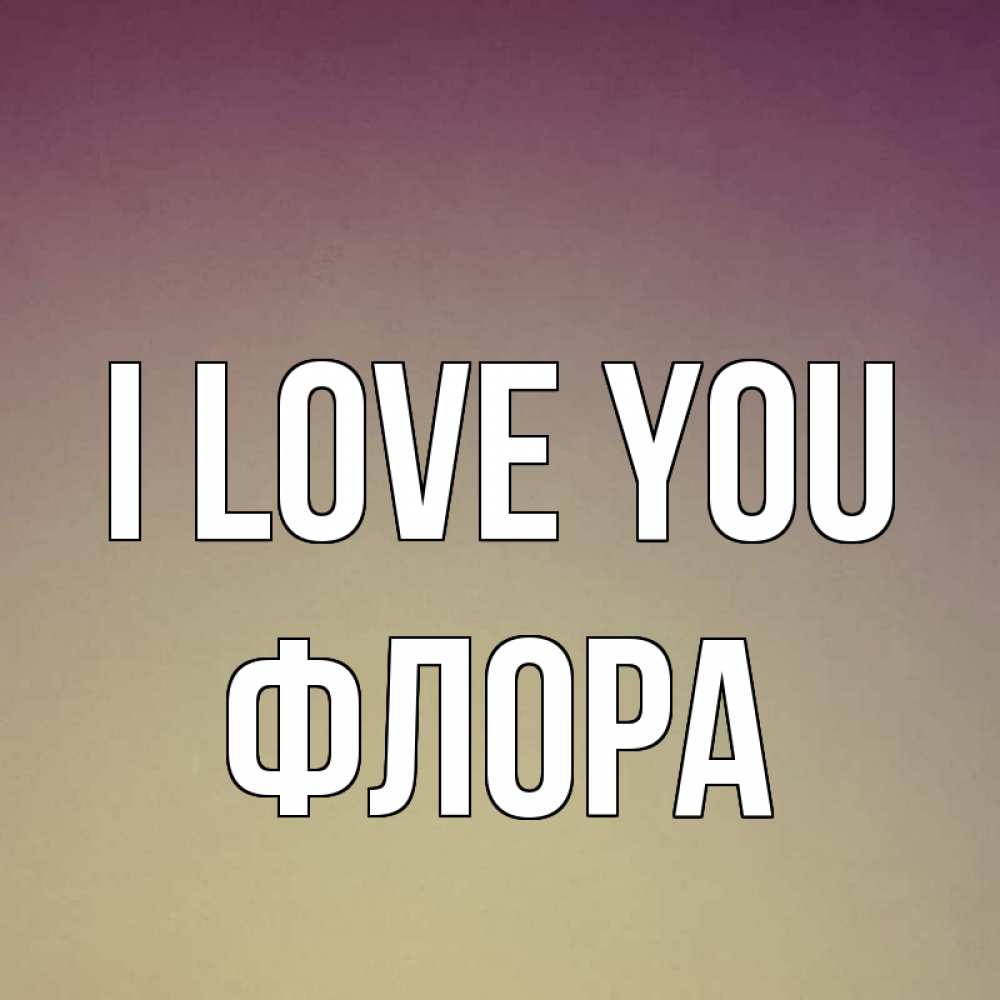 Greetings card с именем, Флора I love you для любимой Greetings with text for free download 