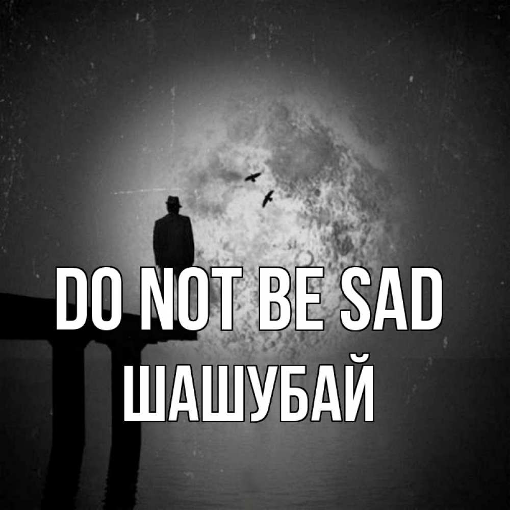 Greetings card с именем, ШАШУБАЙ Do not be sad мужчина на мосту Greetings with text for free download 