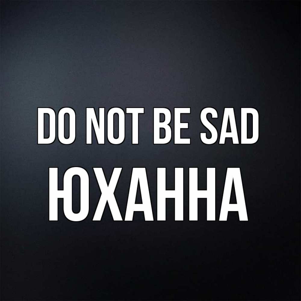 Greetings card с именем, Юханна Do not be sad Градиент серый Greetings with text for free download 