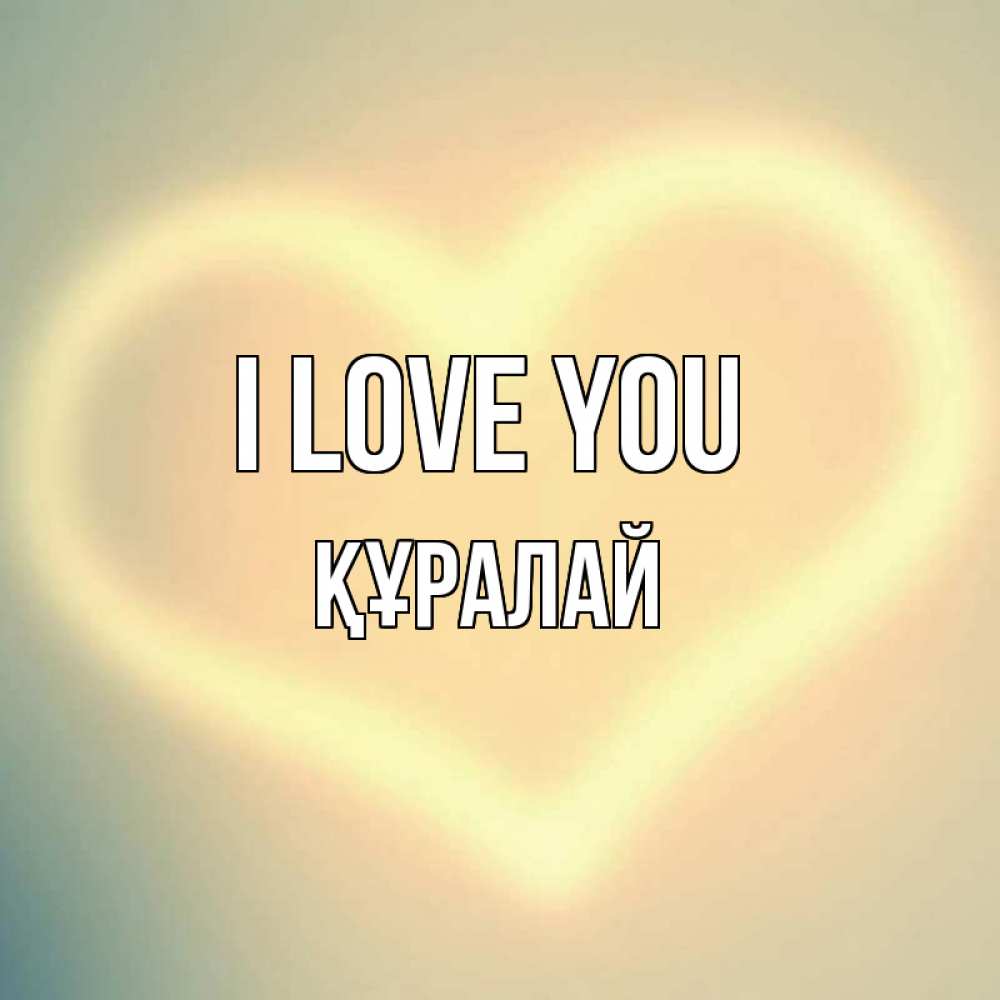 Greetings card с именем, ҚҰРАЛАЙ I love you сердце Greetings with text for free download 
