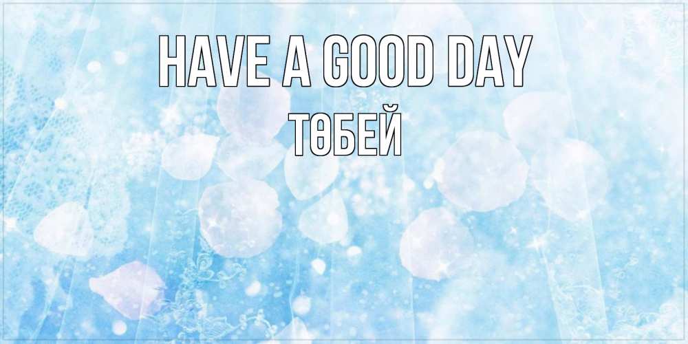Greetings card с именем, ТӨБЕЙ Have a good day зимняя тема Greetings with text for free download 