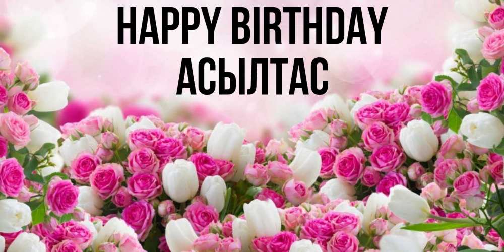 Greetings card с именем, АСЫЛТАС Happy Birthday открытка с разными розами Greetings with text for free download 