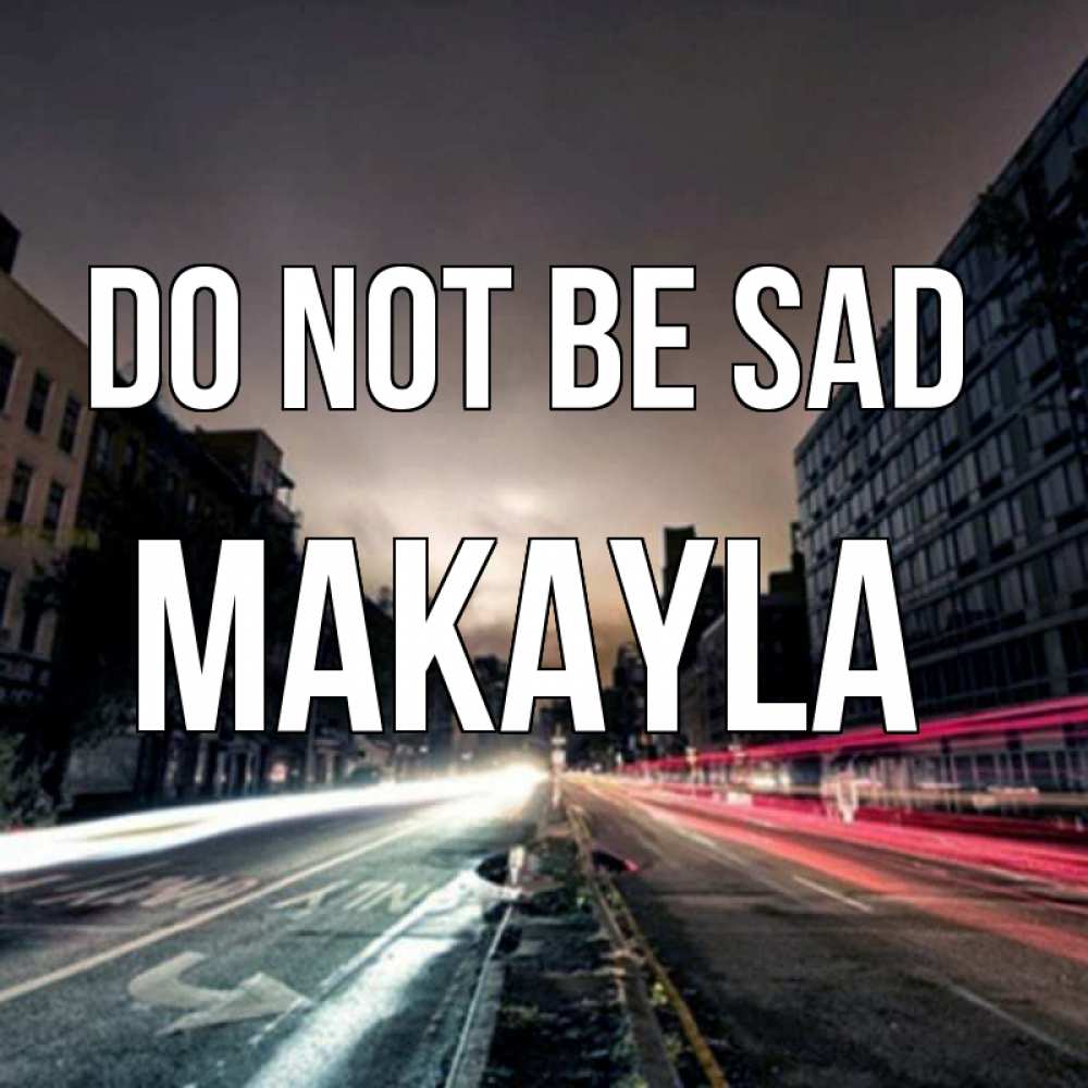 Greetings card с именем, Makayla Do not be sad съемка ночью Greetings with text for free download 