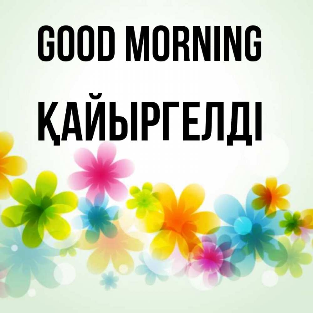 Greetings card с именем, Қайыргелді Good morning позитивные цветочки Greetings with text for free download 
