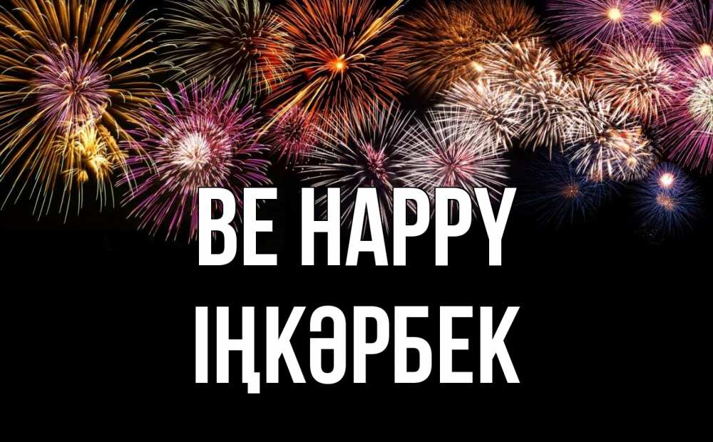 Greetings card с именем, ІҢКӘРБЕК Be happy Фейрверг 1 Greetings with text for free download 