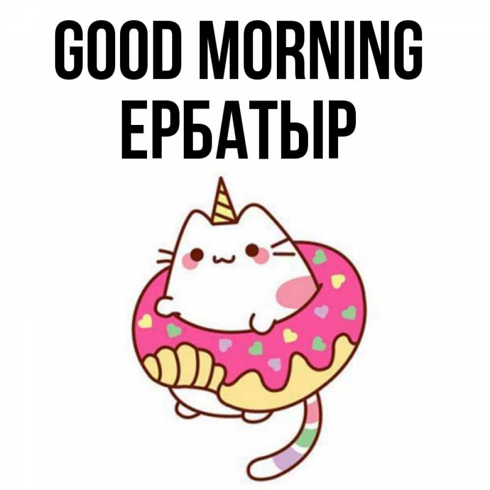 Greetings card с именем, Ербатыр Good morning кот в бублике Greetings with text for free download 