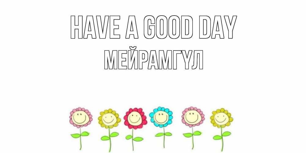 Greetings card с именем, МЕЙРАМГҮЛ Have a good day открытка на каждый день позитивного дня Greetings with text for free download 