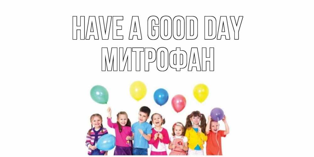 Greetings card с именем, Митрофан Have a good day открытка для ребенка Greetings with text for free download 
