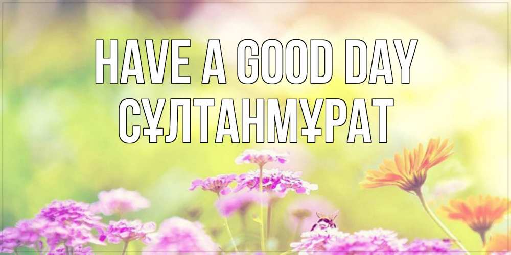 Greetings card с именем, СҰЛТАНМҰРАТ Have a good day красивая открытка с летней темой Greetings with text for free download 